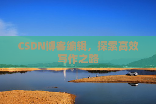 CSDN博客编辑，探索高效写作之路